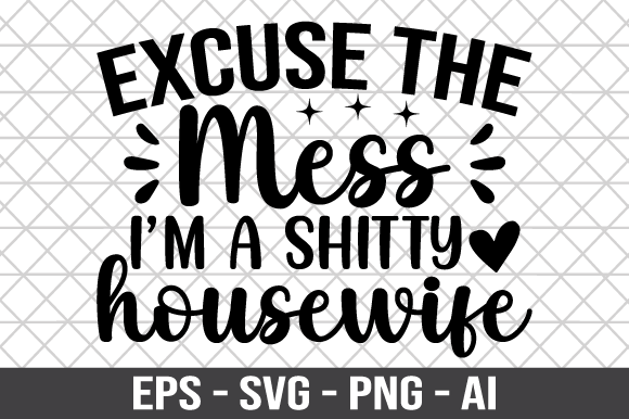 Excuse the Mess I'm a Shitty Housewife: Graphics and Crafts