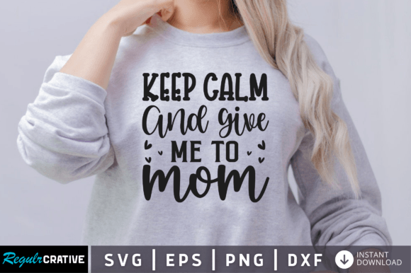 FREE Keep Calm and Give Me to Mom Svg Graphics