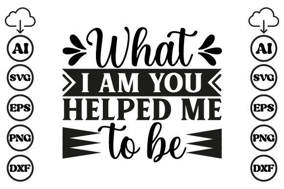 What I Am You Helped Me to Be Mom SVG: Graphics and Crafts